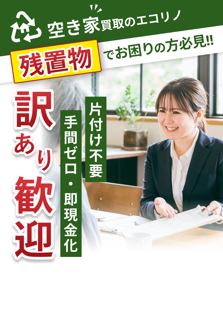 空き家買取のエコリノ 残置物でお困りの方必見 訳アリ専門 片付け不要 手間ゼロ 即現金化 日本全国対応、買取満足度No.1、不動産鑑定士による鑑定